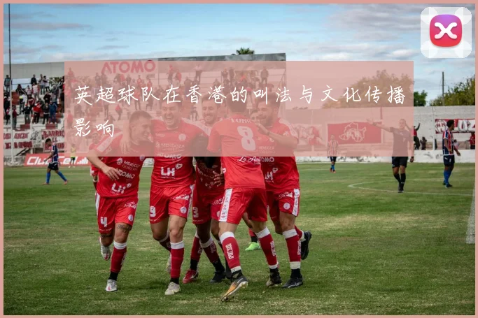 英超球队在香港的叫法与文化传播影响