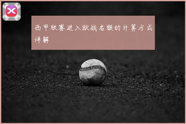 西甲联赛进入欧战名额的计算方式详解