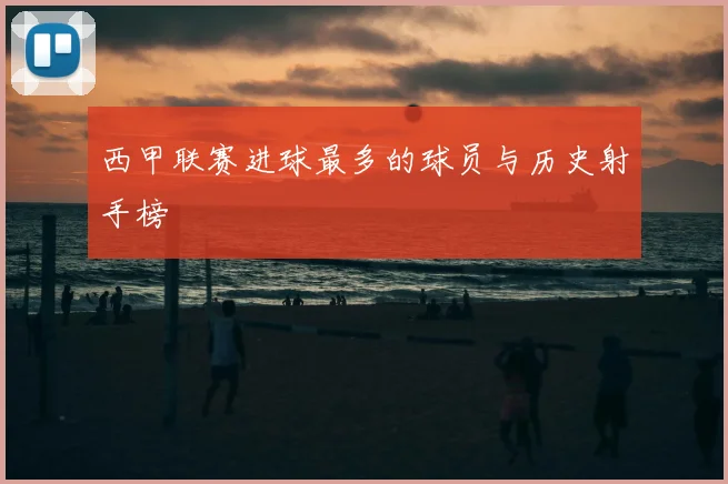 西甲联赛进球最多的球员与历史射手榜