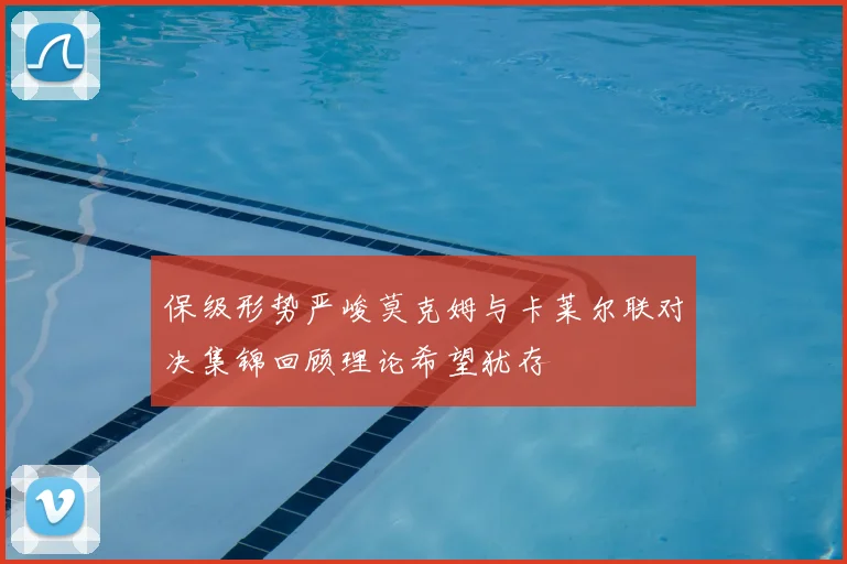 保级形势严峻莫克姆与卡莱尔联对决集锦回顾理论希望犹存