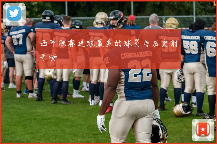 西甲联赛进球最多的球员与历史射手榜