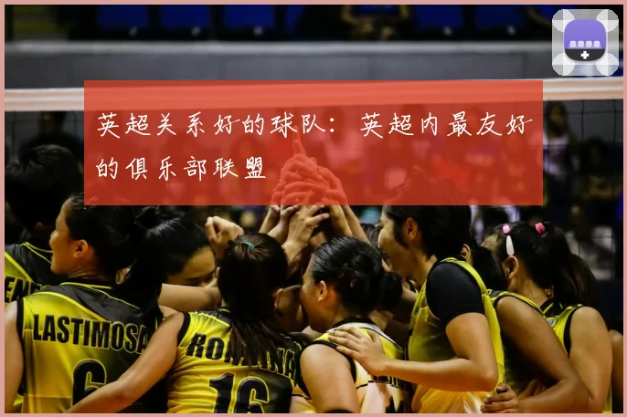 英超关系好的球队:英超内最友好的俱乐部联盟