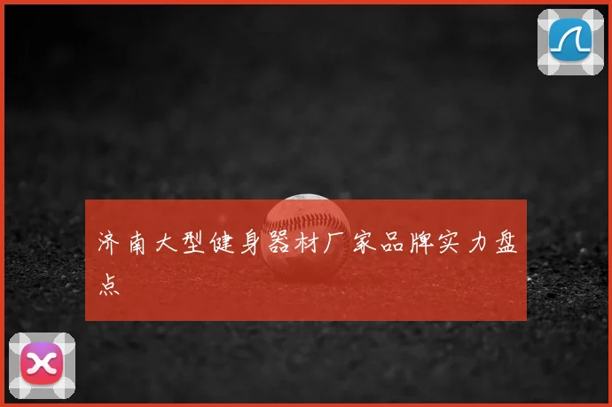 济南大型健身器材厂家品牌实力盘点